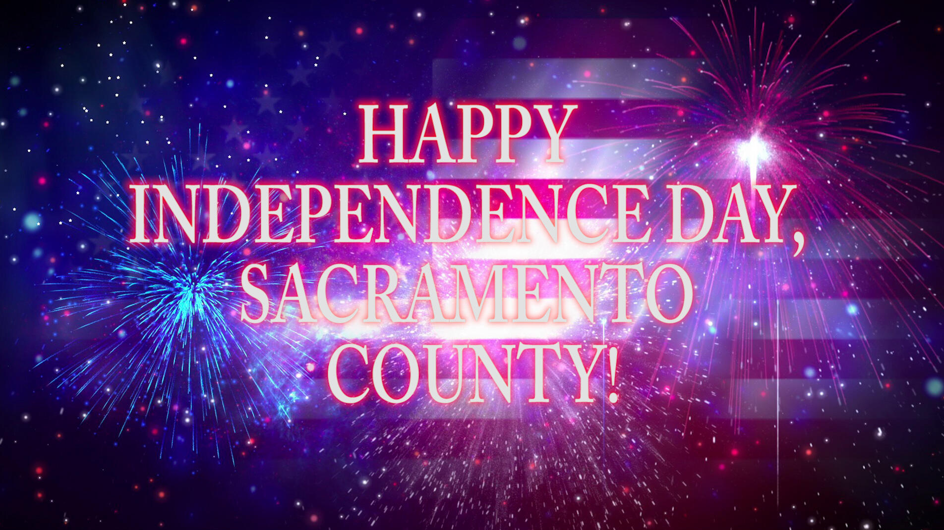 HAVE A SAFE INDEPENDENCE DAY, SACRAMENTO COUNTY! (Sacramento County